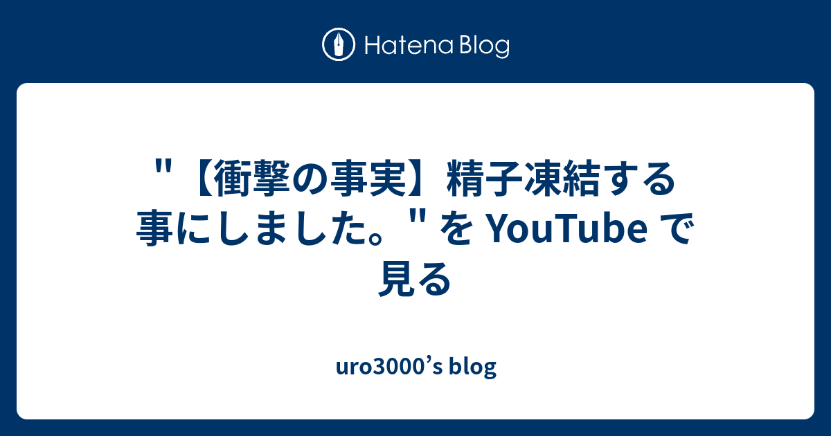 衝撃の事実】精子凍結する事にしました。 を Youtube で見る Uro3000s Blog