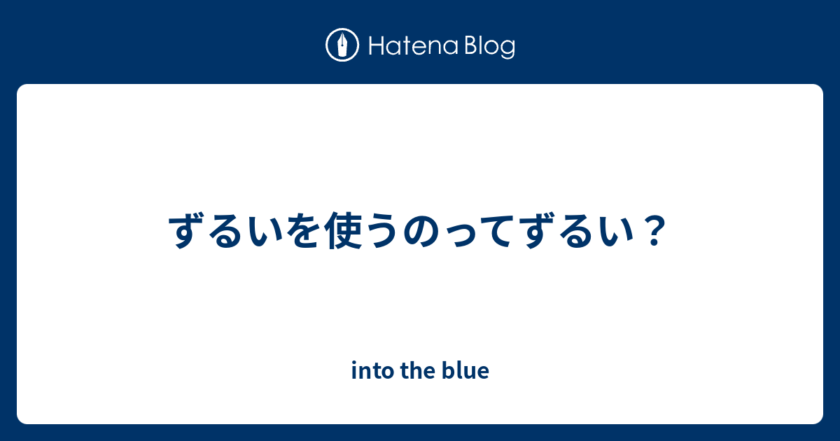 ずるいを使うのってずるい？ - into the blue