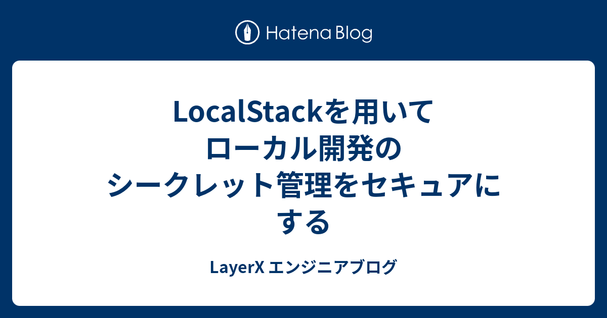 LocalStackを用いてローカル開発のシークレット管理をセキュアにする - LayerX エンジニアブログ