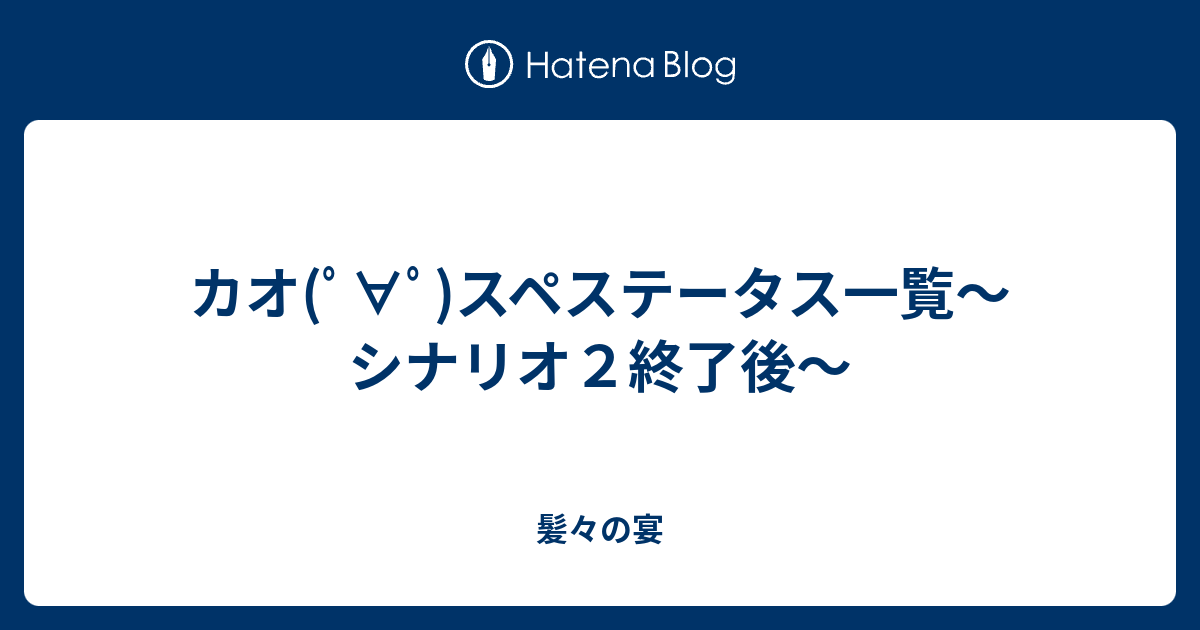 カオ ﾟ ﾟ スペステータス一覧 シナリオ２終了後 髪々の宴