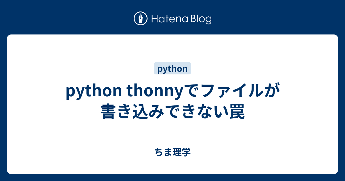 python thonnyでファイルが書き込みできない罠 - ちま理学
