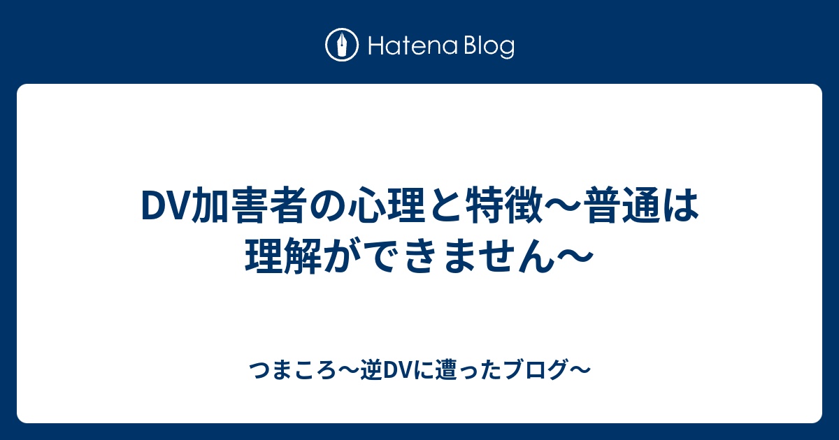 Dv加害者の心理と特徴 普通は理解ができません つまころ 逆dvに遭ったブログ