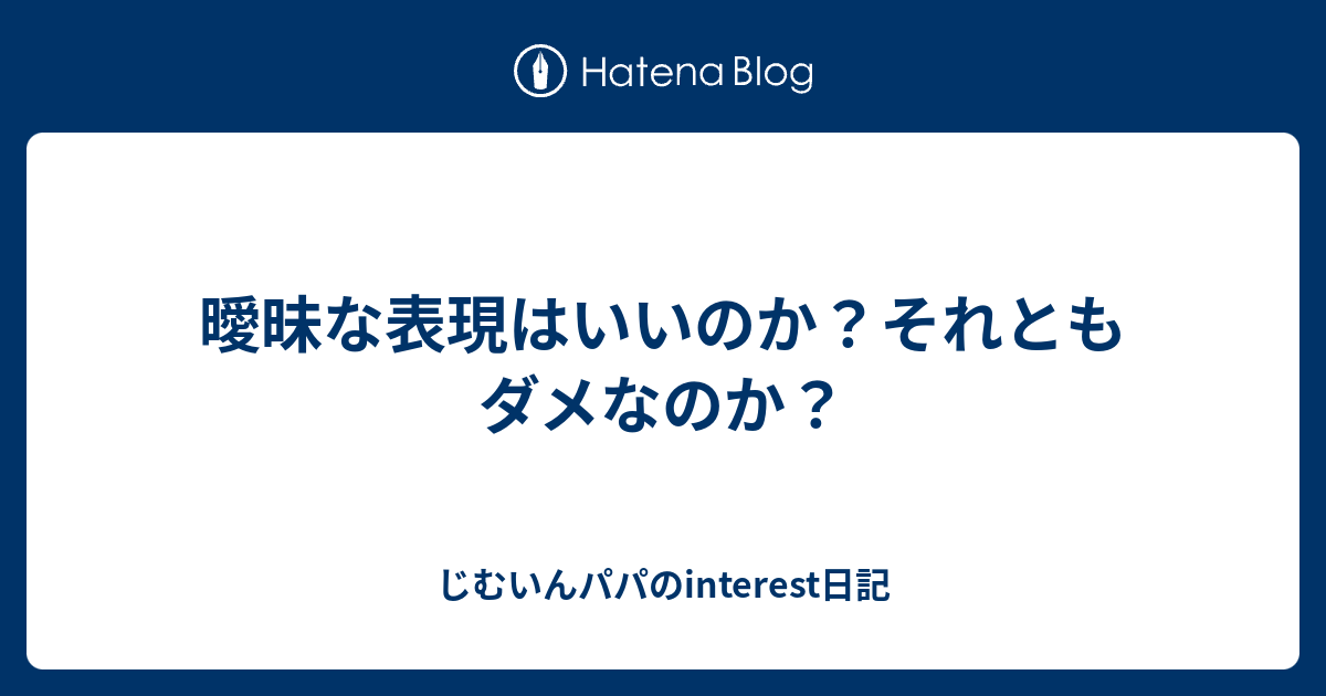 曖昧な表現はいいのか？それともダメなのか？ じむいんパパのinterest日記