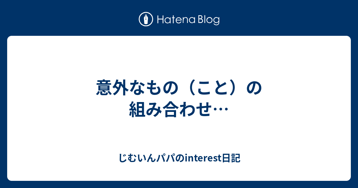 意外なもの（こと）の組み合わせ… - じむいんパパのinterest日記