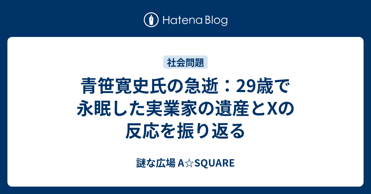青笹寛史氏の急逝：29歳で永眠した実業家の遺産とXの反応を振り返る - 謎な広場 A☆SQUARE
