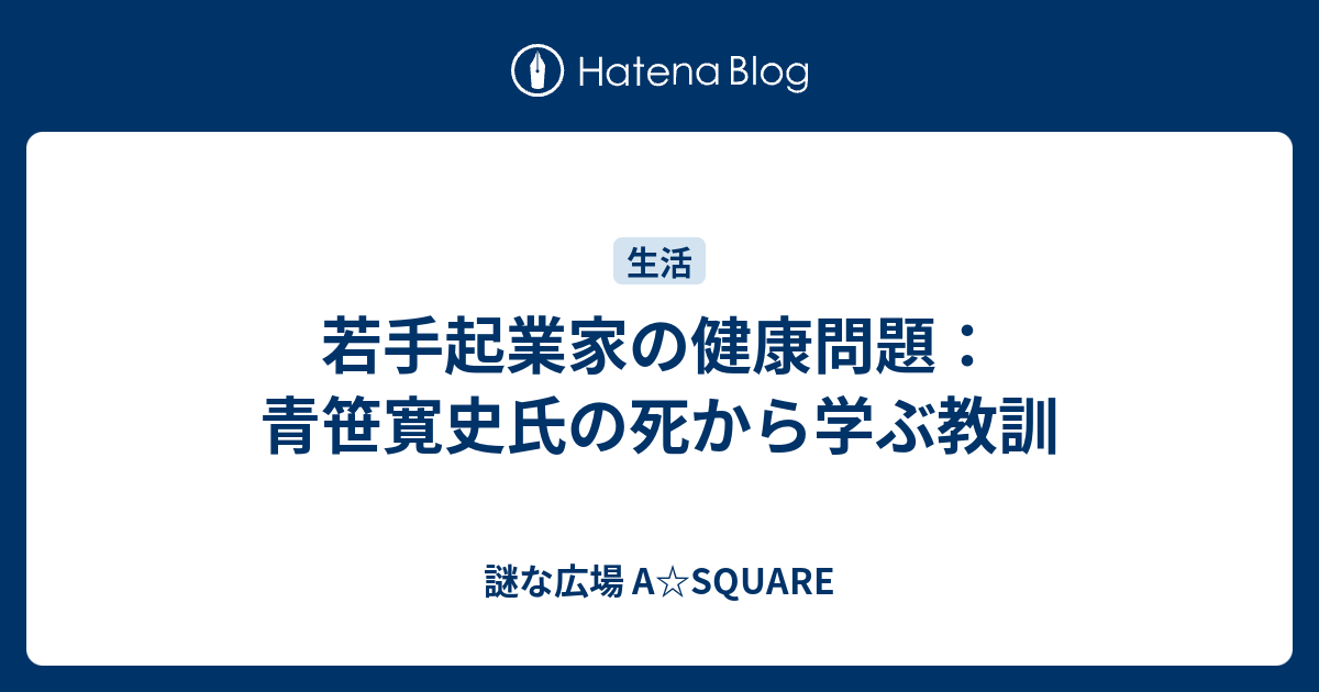 若手起業家の健康問題：青笹寛史氏の死から学ぶ教訓 - 謎な広場 A☆SQUARE