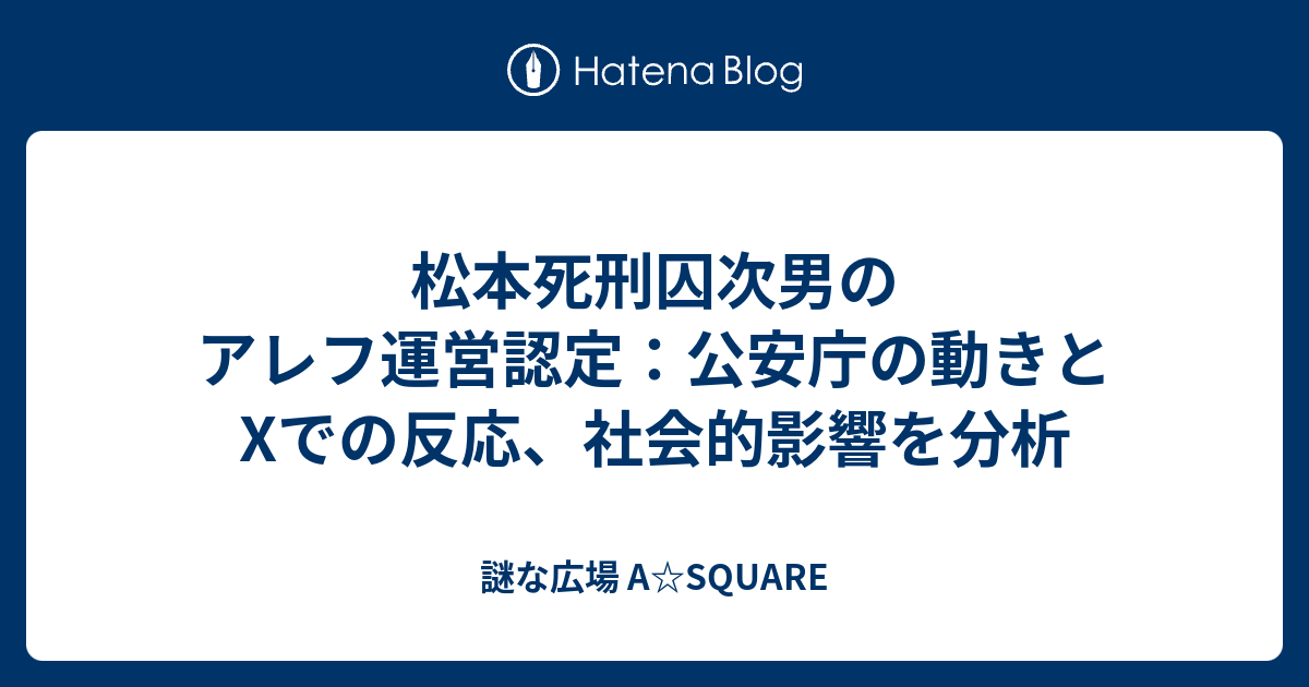 松本死刑囚次男のアレフ運営認定：公安庁の動きとXでの反応、社会的影響を分析 - 謎な広場 A☆SQUARE