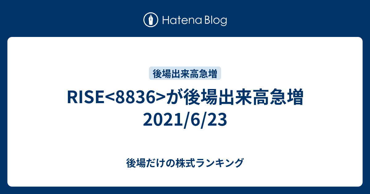 RISE が後場出来高急増2021/6/23 - 後場だけの株式ランキング