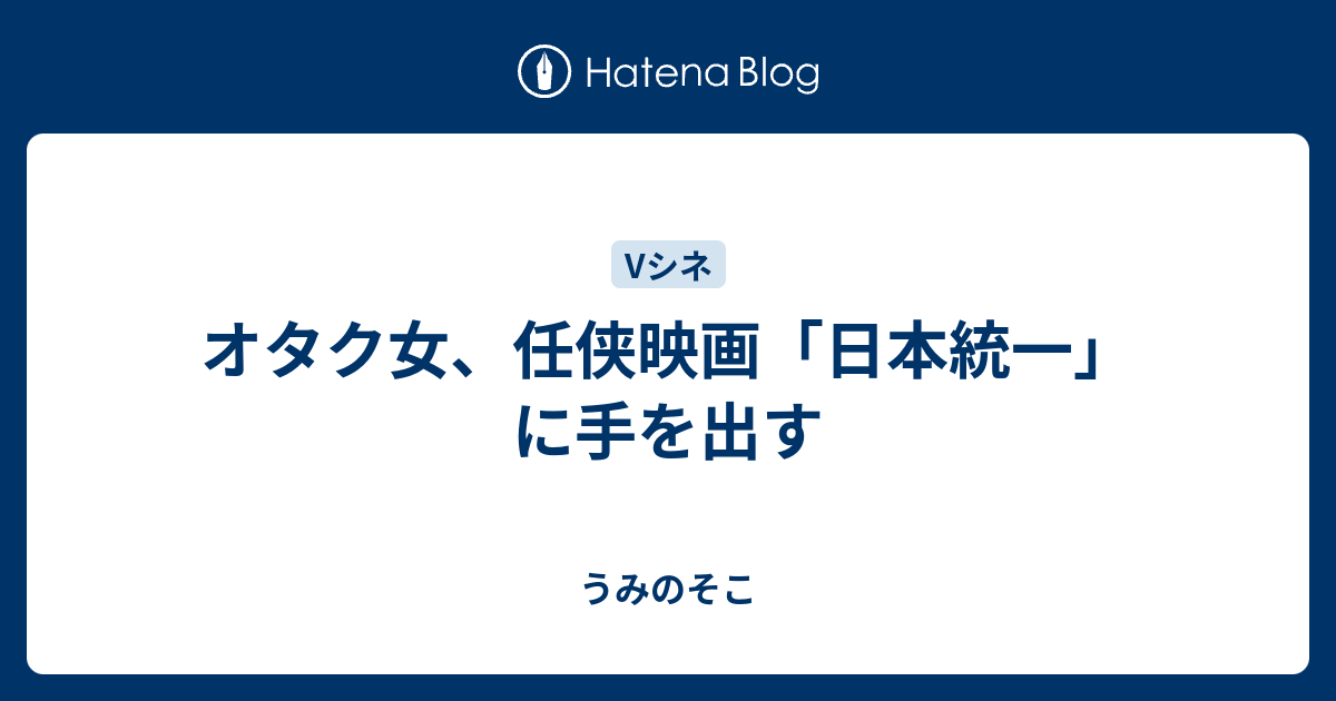 オタク女 任侠映画 日本統一 に手を出す うみのそこ