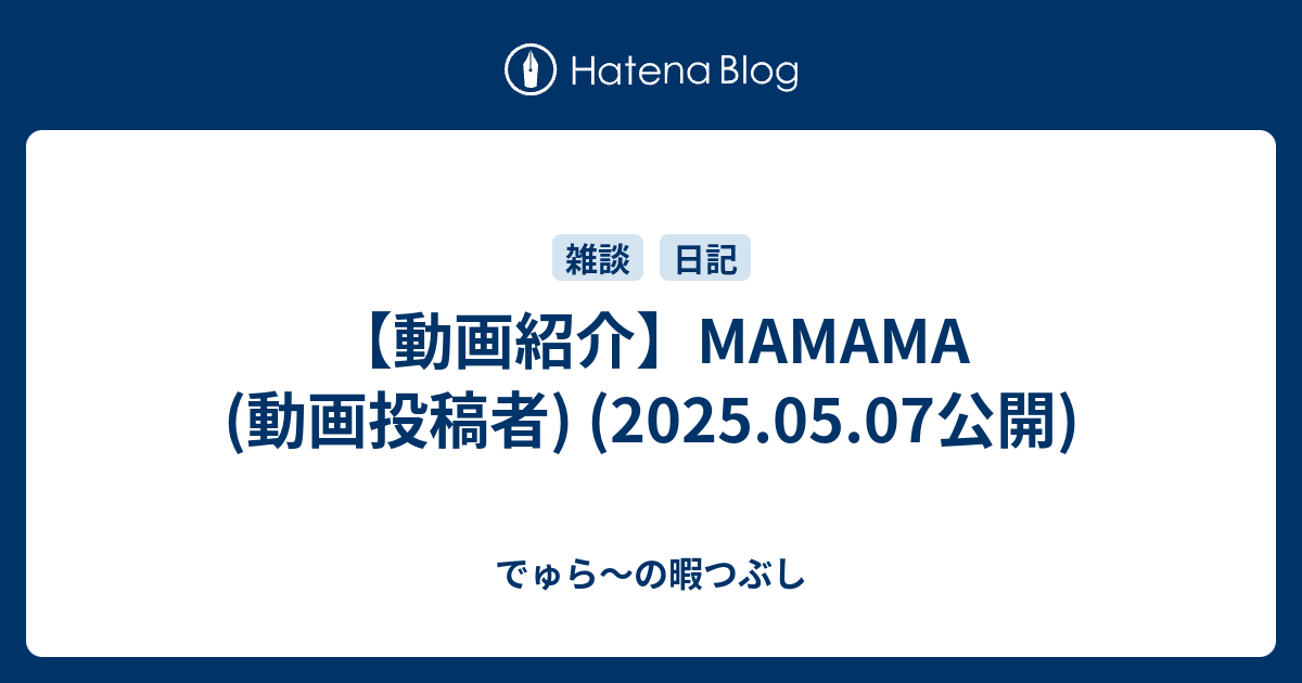 動画紹介】MAMAMA (動画投稿者) (2025.05.07公開) - でゅら～の暇つぶし