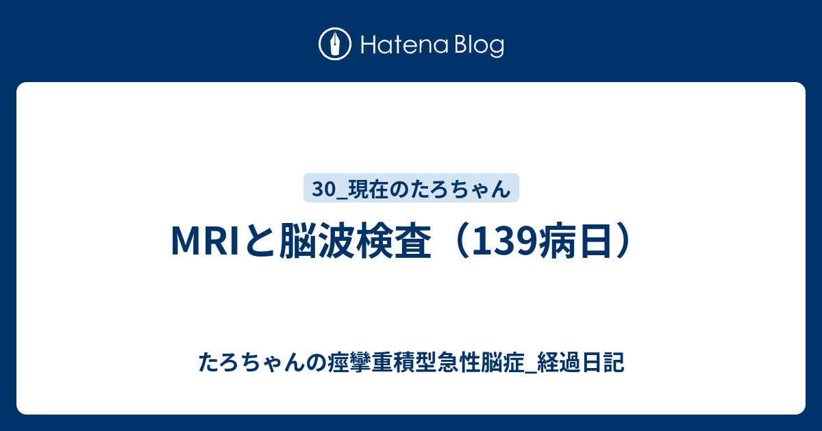 MRIと脳波検査（139病日） - たろちゃんの痙攣重積型急性脳症_経過日記