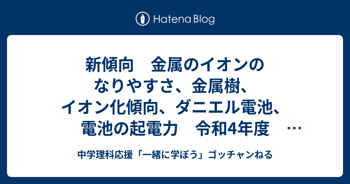 新傾向 金属のイオンのなりやすさ 金属樹 イオン化傾向 ダニエル電池 電池の起電力 令和4年度 神奈川県 県立高校入試 理科 解説 問６ 中学理科 応援 一緒に学ぼう ゴッチャンねる
