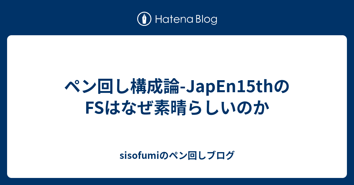ペン回し構成論 Japen15thのfsはなぜ素晴らしいのか Sisofumiのペン回しブログ