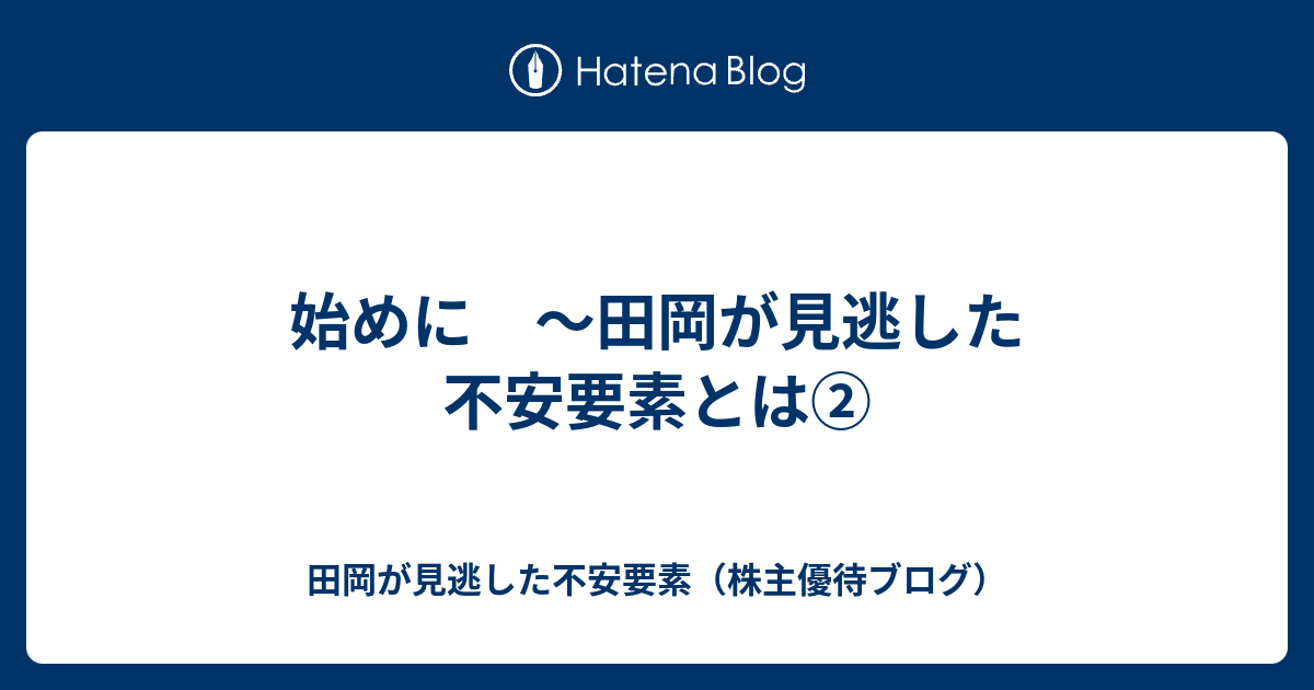 始めに 田岡が見逃した不安要素とは 田岡が見逃した不安要素 株主優待ブログ