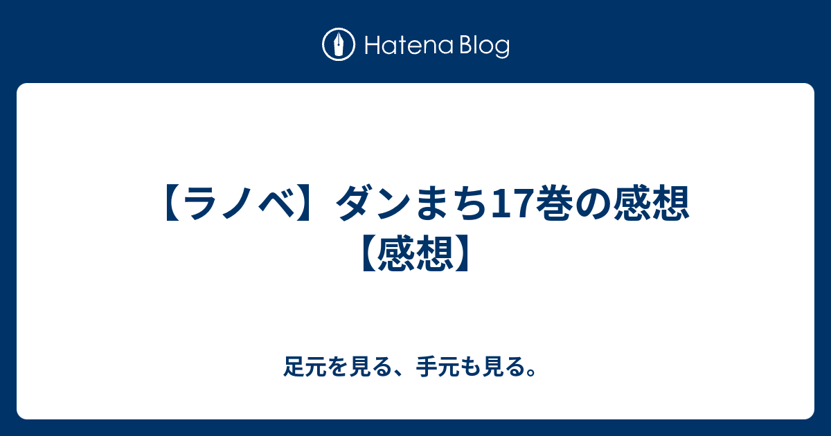 ラノベ ダンまち17巻の感想 感想 足元を見る 手元も見る