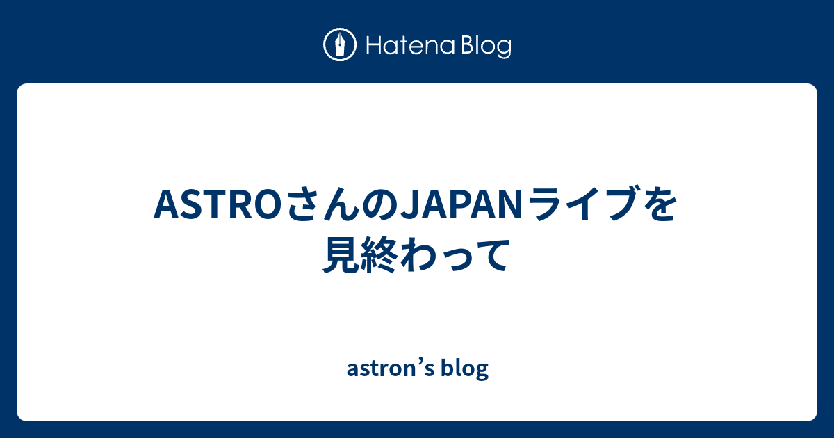 ASTROさんのJAPANライブを見終わって - astron’s blog