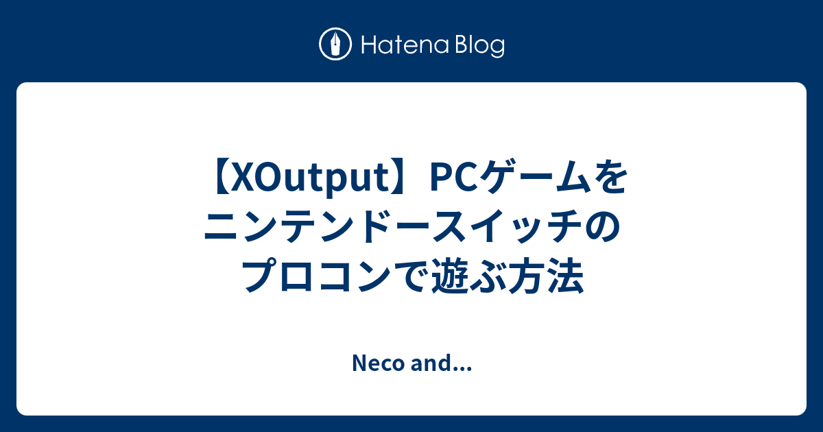 【XOutput】PCゲームをニンテンドースイッチのプロコンで遊ぶ方法 - Neco and...
