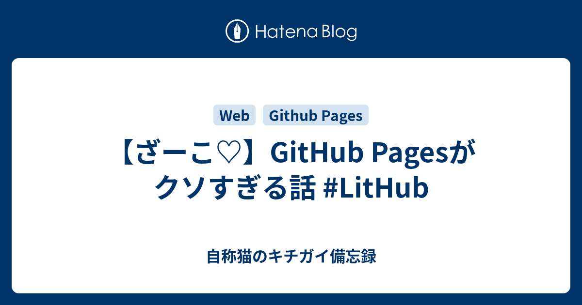 【ざーこ♡】GitHub Pagesがクソすぎる話 #LitHub - 自称猫のキチガイ備忘録