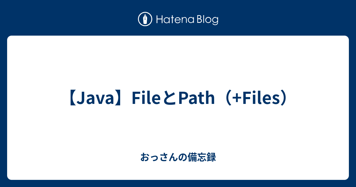 【Java】FileとPath（+Files） - おっさんの備忘録