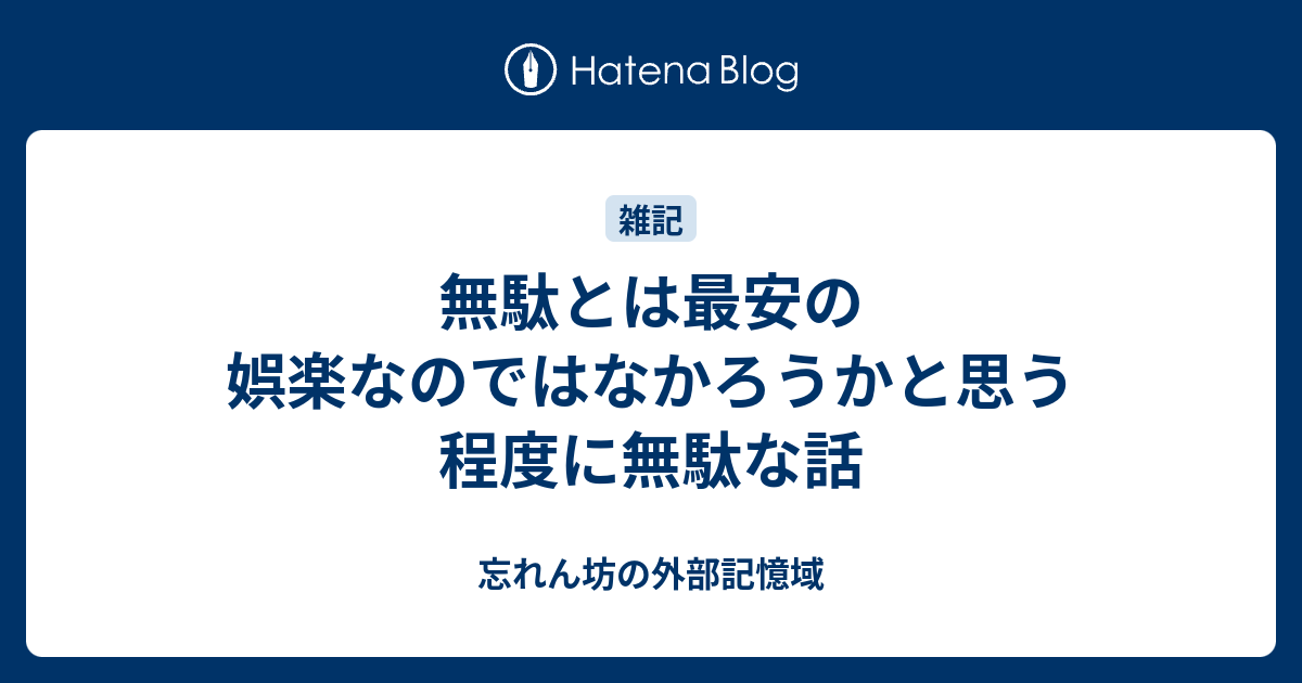 無駄とは最安の娯楽なのではなかろうかと思う程度に無駄な話 - 忘れん坊の外部記憶域