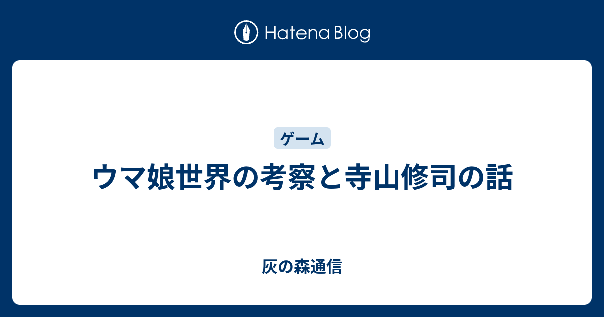 ウマ娘世界の考察と寺山修司の話 灰の森通信