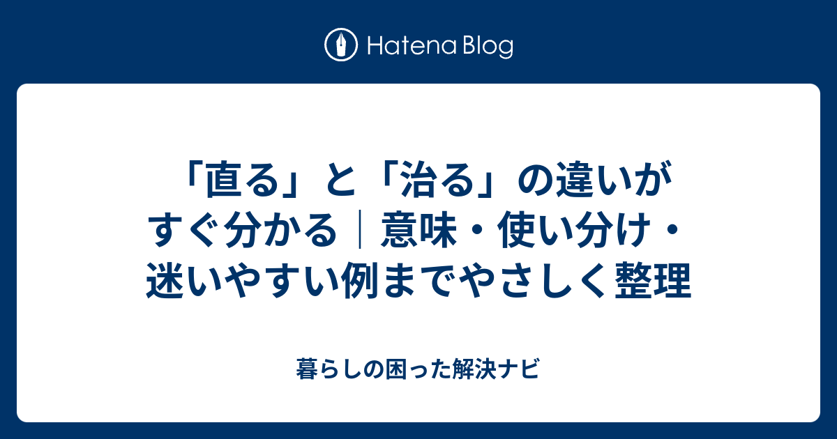「直る」と「治る」の違いがすぐ分かる｜意味・使い分け・迷いやすい例までやさしく整理 - 暮らしの困った解決ナビ