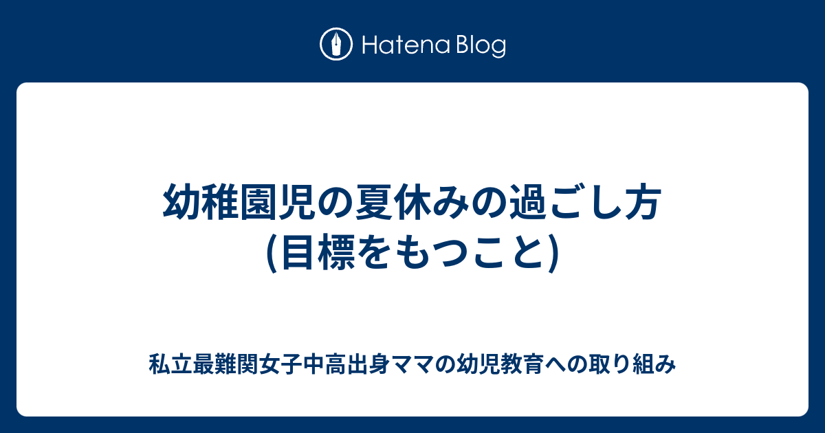 幼稚園児の夏休みの過ごし方 目標をもつこと 私立最難関女子中高出身ママの幼児教育への取り組み