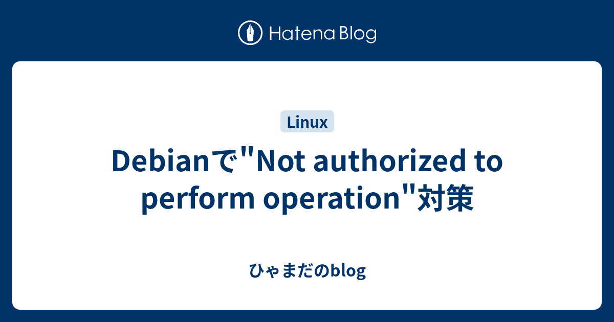 Debianで"Not authorized to perform operation"対策 ひゃまだのblog