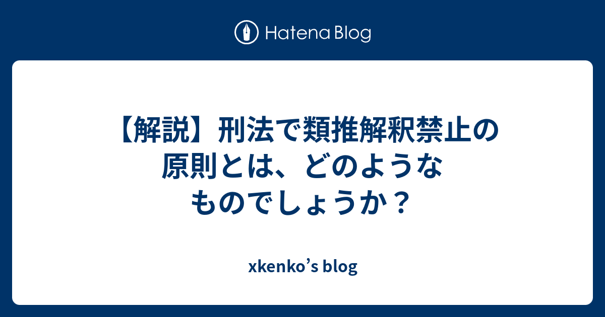 【解説】刑法で類推解釈禁止の原則とは、どのようなものでしょうか？ - xkenko’s blog