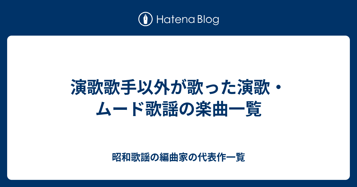 演歌歌手以外が歌った演歌 ムード歌謡の楽曲一覧 昭和歌謡の編曲家の代表作一覧