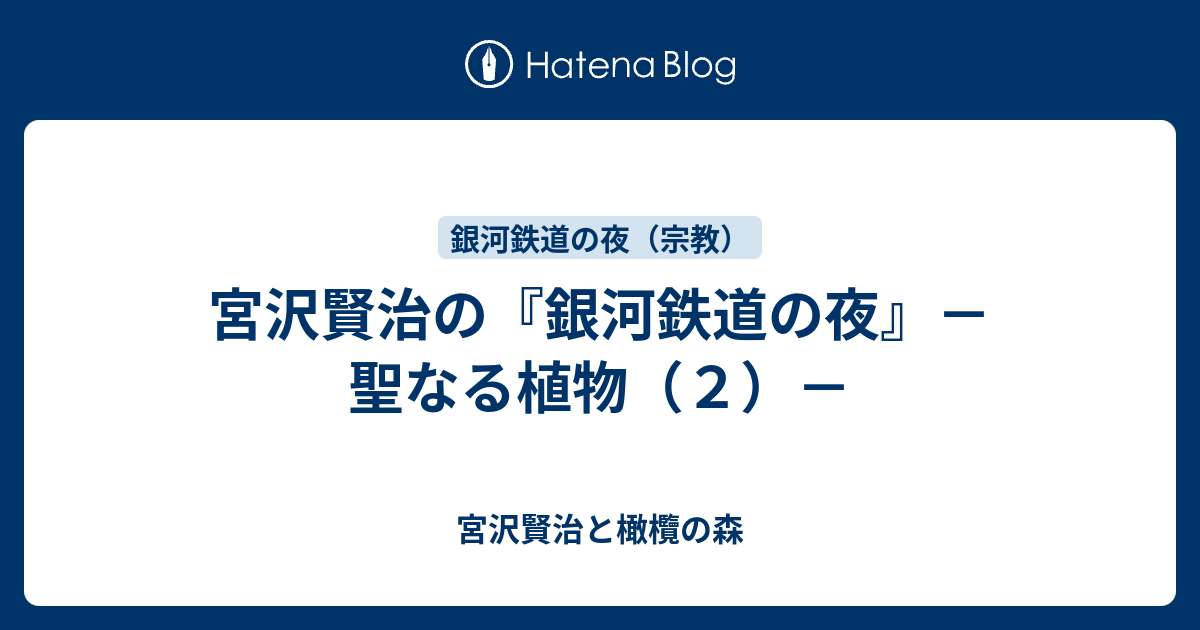 宮沢賢治の『銀河鉄道の夜』－聖なる植物（２）－ - 宮沢賢治と橄欖の森