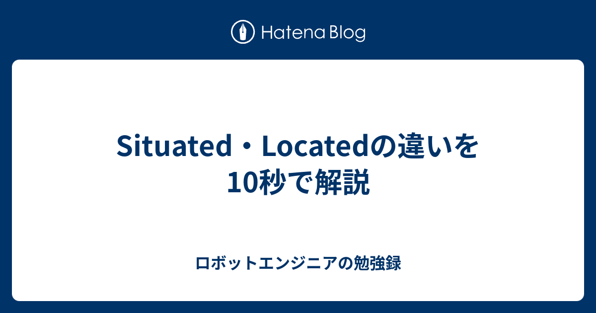 Situated・Locatedの違いを10秒で解説 - ロボットエンジニアの勉強録