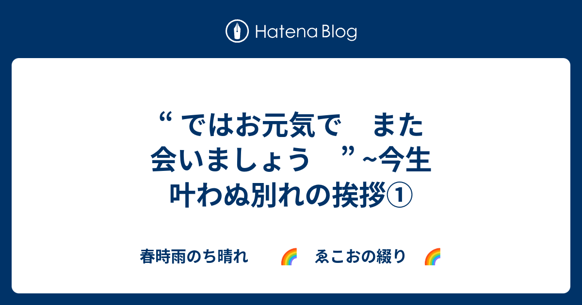 ではお元気で また会いましょう 今生 叶わぬ別れの挨拶 春時雨のち晴れ ゑこおの綴り