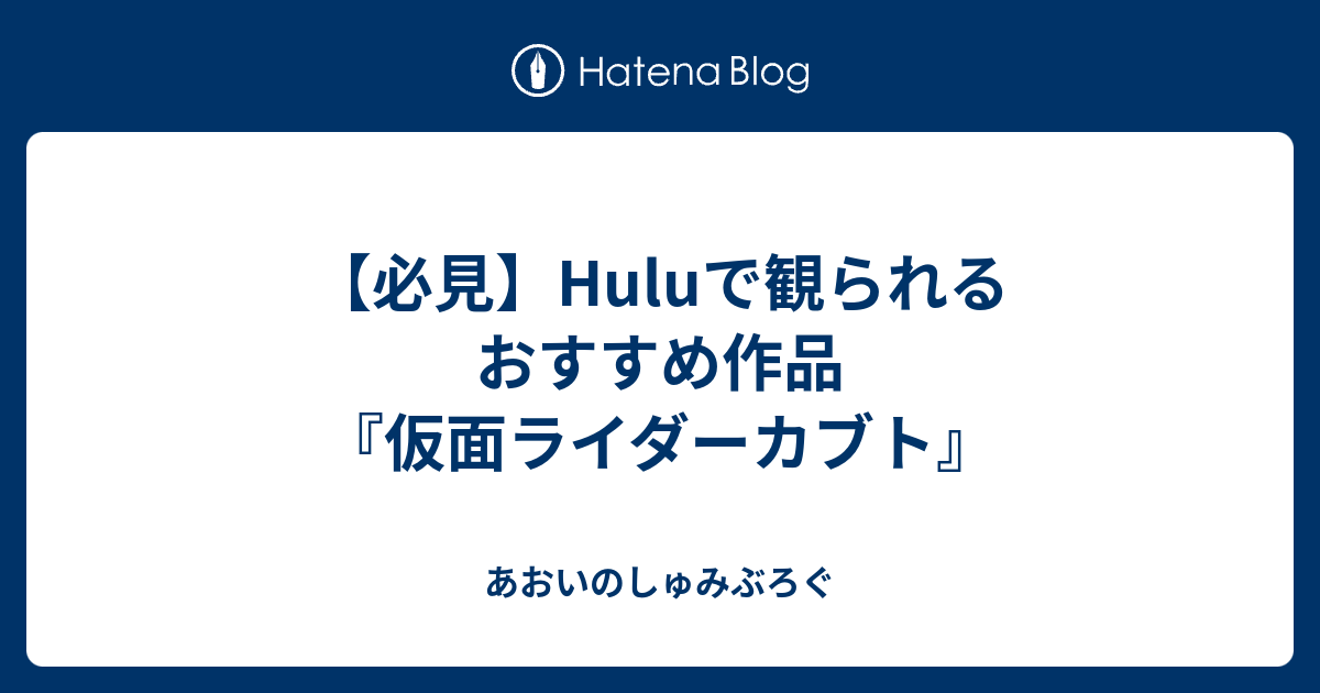 必見 Huluで観られるおすすめ作品 仮面ライダーカブト あおいのしゅみぶろぐ