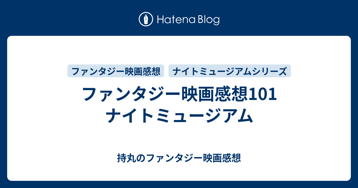ファンタジー映画感想101 ナイトミュージアム 持丸のファンタジー映画感想