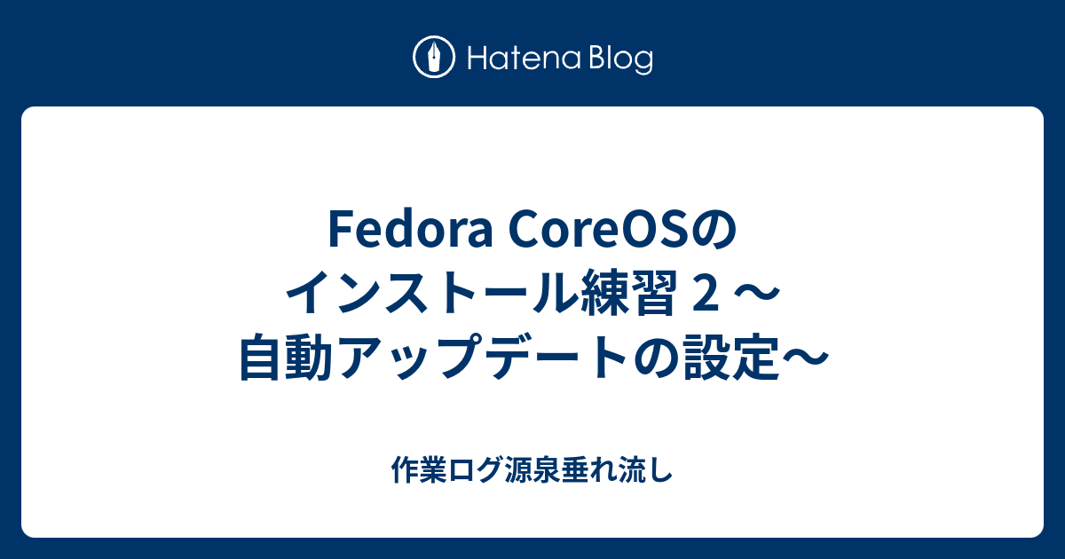 Fedora Coreosのインストール練習 2 自動アップデートの設定 作業ログ源泉垂れ流し