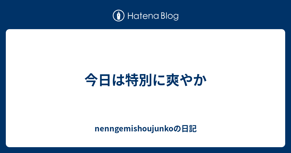 今日は特別に爽やか nenngemishoujunkoの日記