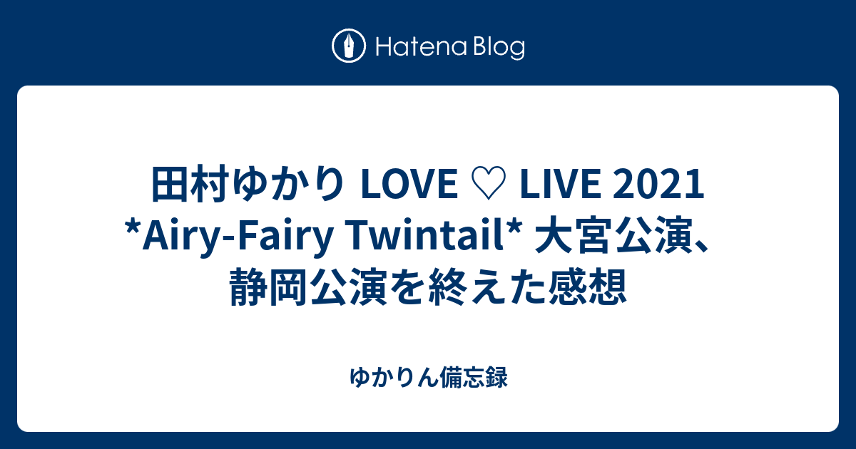 田村ゆかり Love Live 21 Airy Fairy Twintail 大宮公演 静岡公演を終えた感想 ゆかりん備忘録