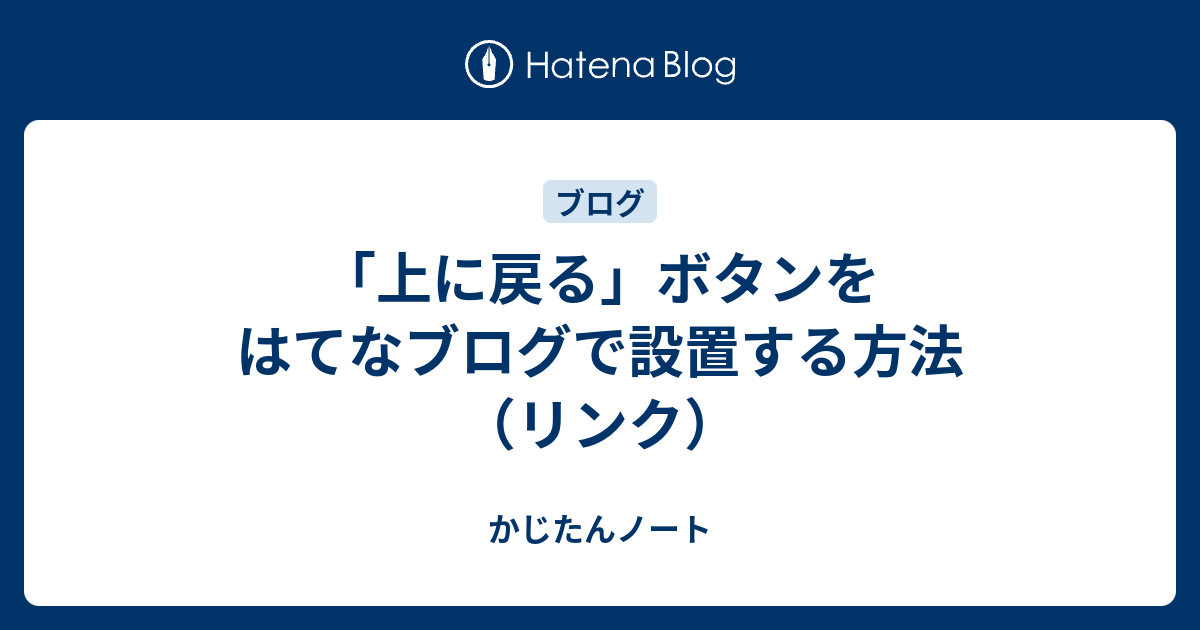 「上に戻る」ボタンをはてなブログで設置する方法（リンク） かじたんノート