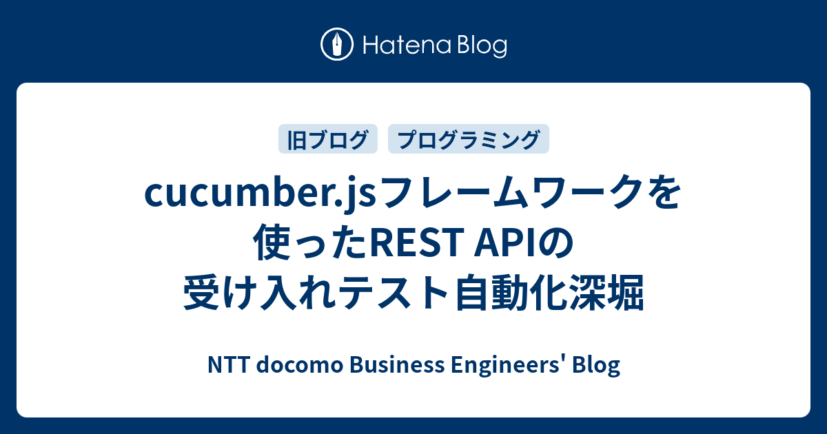 cucumber.jsフレームワークを使ったREST APIの受け入れテスト自動化深堀 NTT Communications