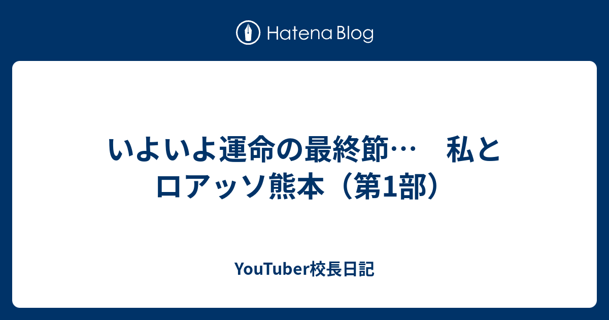 いよいよ運命の最終節 私とロアッソ熊本 第1部 Youtuber校長日記