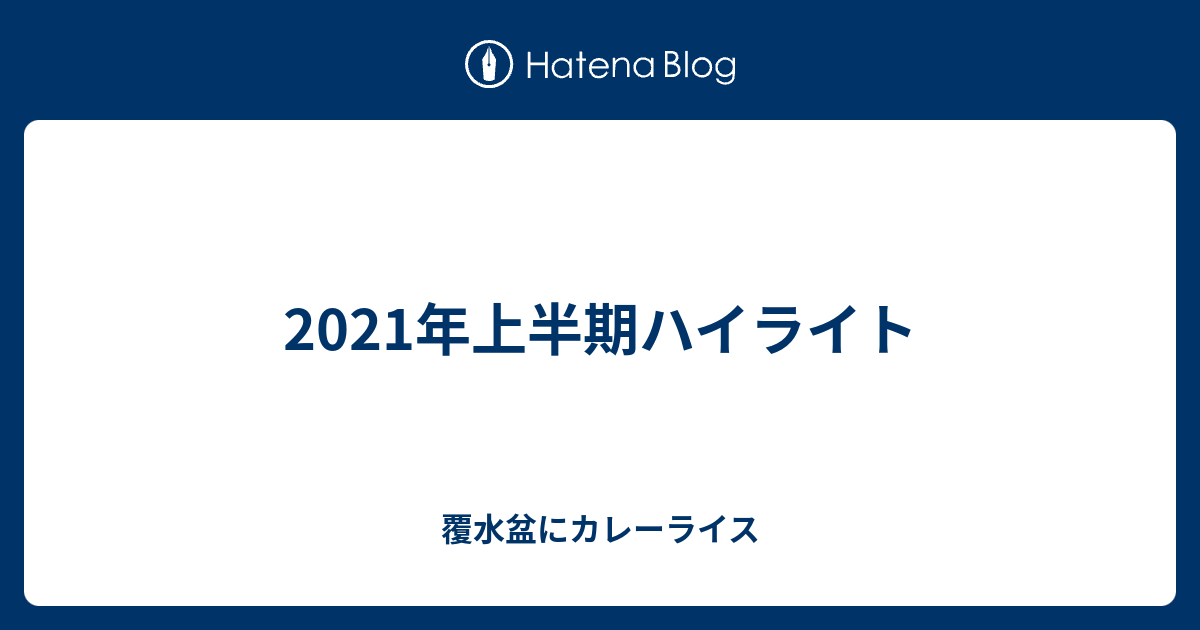 2021年上半期ハイライト 毎日必死に張り切り日記
