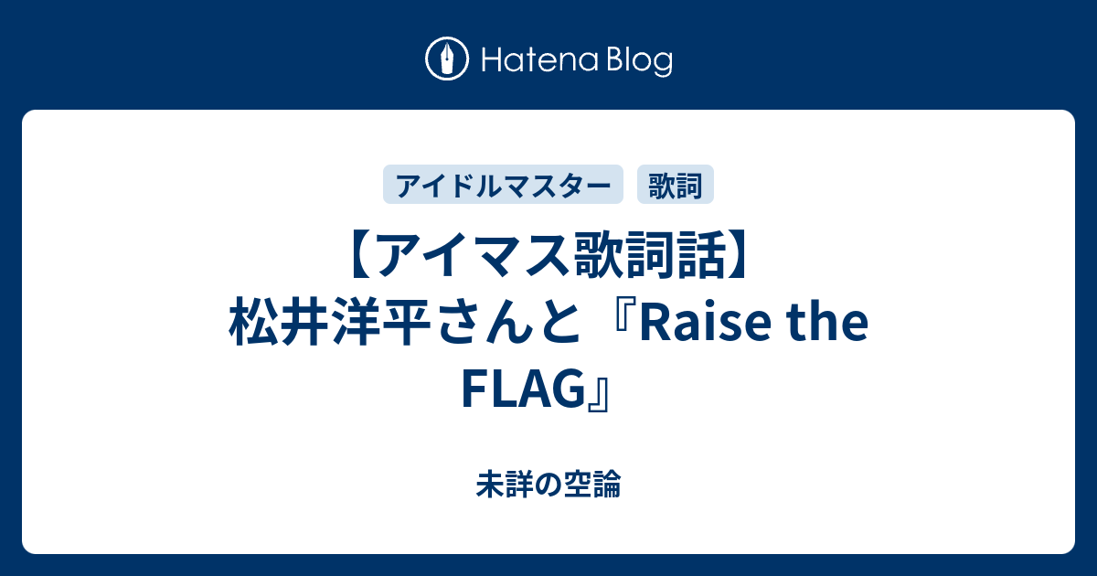 アイマス歌詞話 松井洋平さんと Raise The Flag 未詳の空論