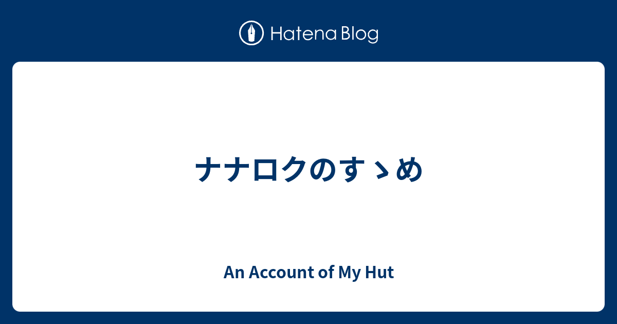 ナナロクのすゝめ - An Account of My Hut