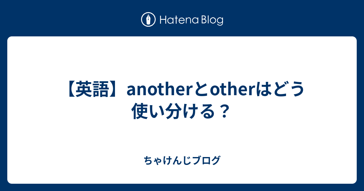 英語 Anotherとotherはどう使い分ける ちゃけんじブログ