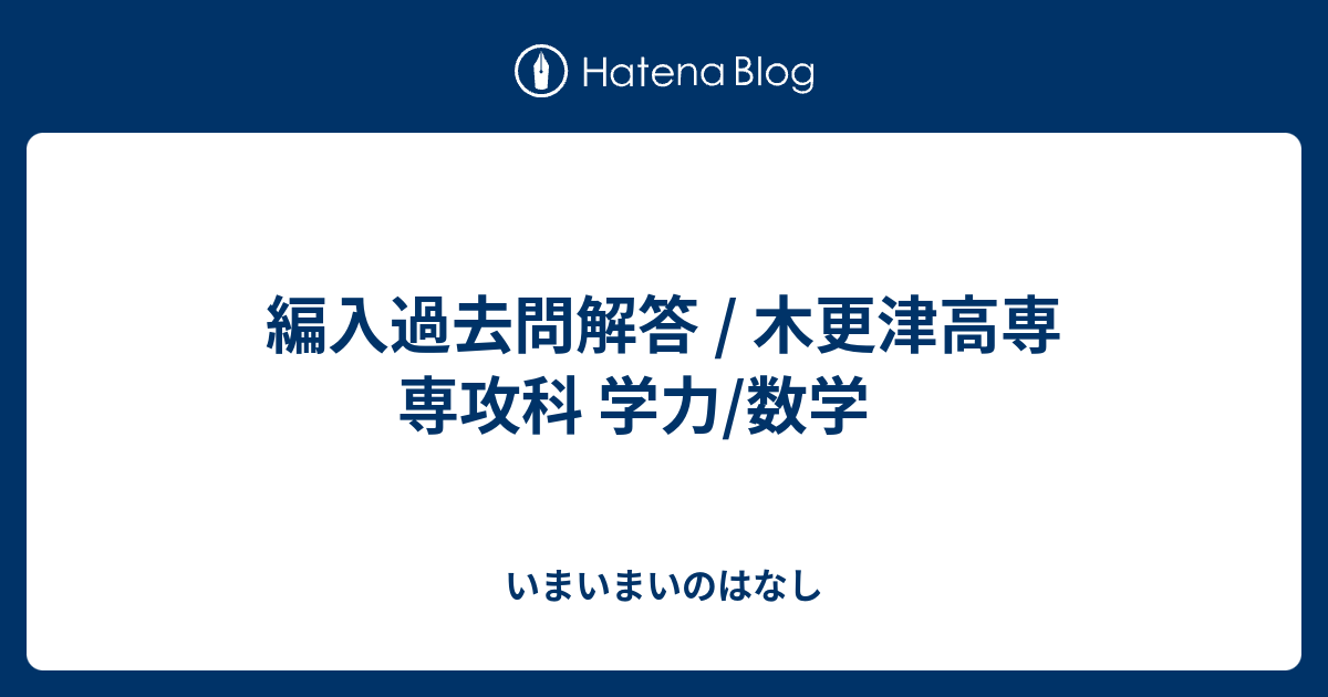 木更津高専 専攻科 学力 過去問解答集 数学 いまいまいのはなし