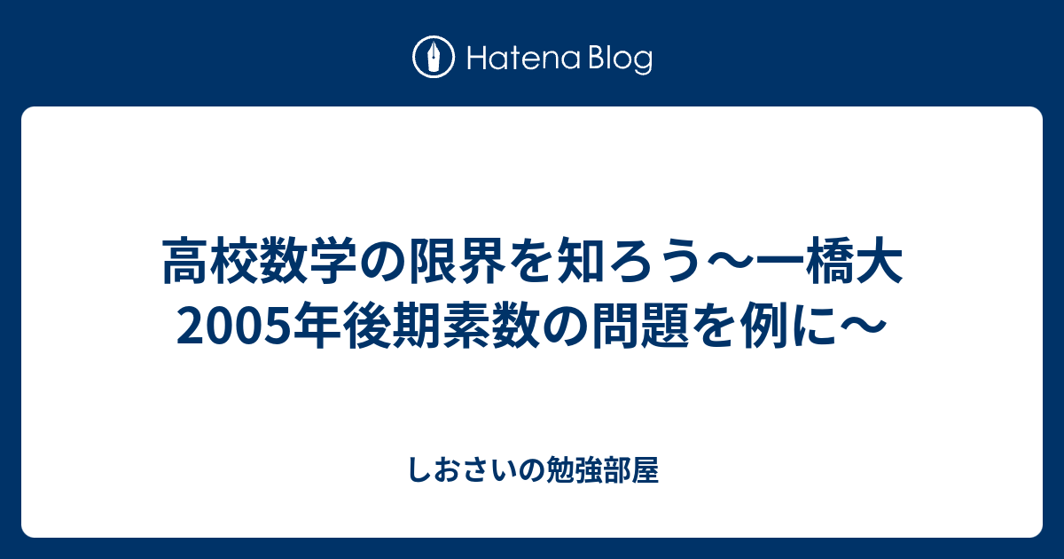 高校数学の限界を知ろう～一橋大2005年後期素数の問題を例に～ - しおさいの勉強部屋