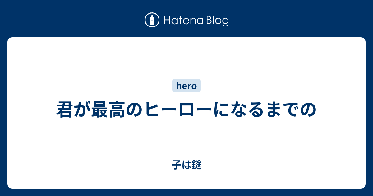 君が最高のヒーローになるまでの - 子は鎹