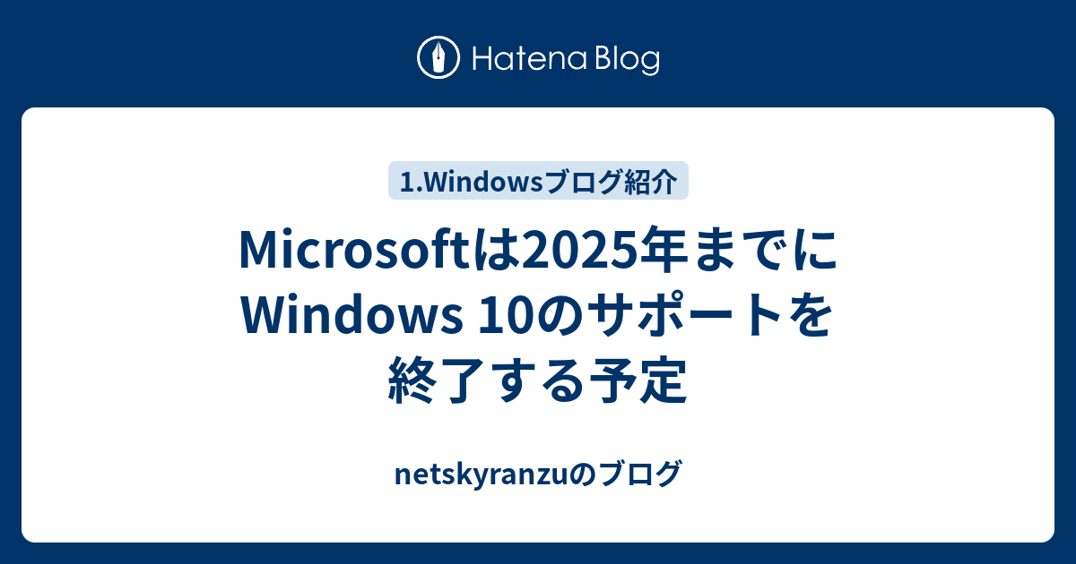 Microsoftは2025年までにwindows 10のサポートを終了する予定 Netskyranzuのブログ