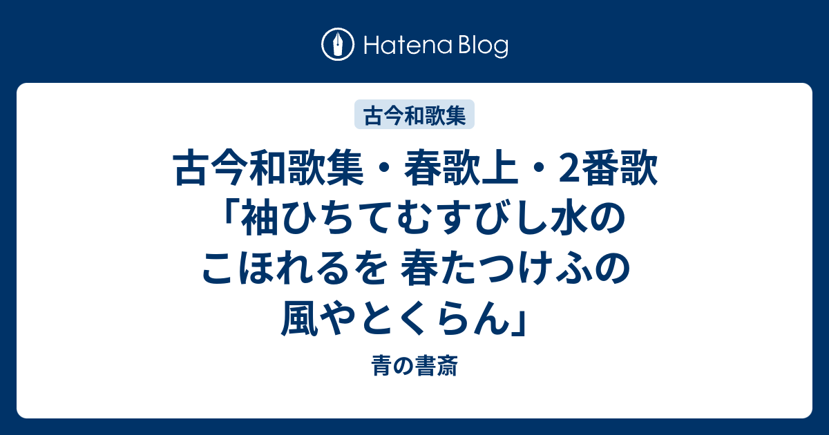 古今和歌集・春歌上・2番歌「袖ひちてむすびし水のこほれるを 春たつけふの風やとくらん」 - 青の書斎